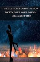 The Ultimate Guide of How to Win Over Your Dream Girl & Keep Her 1723310026 Book Cover