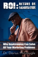 ROI: Return On Imagination: How Daydreaming Can Solve All Your Marketing Problems B0GRHDT9X9 Book Cover