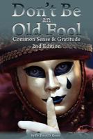 Don't Be a Old Fool: Common Sense & Gratitude 1466236531 Book Cover