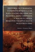Historia de Granada, comprendiendo la de suo cuatro provincias Almeria, Jaen, Granada y Malago, desde remotos tiempos hasta nuestros dias 1178554317 Book Cover