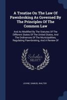 A Treatise on the Law of Pawnbroking as Governed by the Principles of the Common Law: And as Modified by the Statutes of the Different States of the United States, and the Ordinances of the Municipali 1377130592 Book Cover