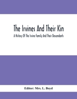The Irvines and Their Kin: Revised by the Author in Scotland, Ireland and England; a History of the Irvine Family and Their Descendants. Also Short ... Maxwells, Gaults, Mcelroys, Etc., From A.D 9354414346 Book Cover