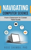 Navigating Computer Science: From Classroom to Career Field Guide B0CH1YD4ZD Book Cover