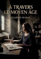 À travers le Moyen Âge: Une exploration des moeurs et de la religion au Moyen Âge à travers le destin de la reine Radegonde, figure emblématique de son époque. (French Edition) B0GY2RH83Z Book Cover