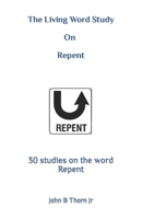 The Living Word Study: On Repent B0CDJTLXDV Book Cover