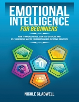 Emotional Intelligence for Beginners: How to Analyze People, Gain Self-Discipline and Self-Confidence, Master Your Emotions and Overcome Negativity 1955883041 Book Cover