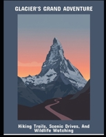 Glacier'S Grand Adventure: Hiking Trails, Scenic Drives, And Wildlife Watching B0FPDJFL9T Book Cover