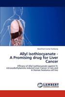 Allyl isothiocyanate - A Promising drug for Liver Cancer: Efficacy of Allyl isothiocyanate against N-nitrosodiethylamine induced Liver Cancer in rats and in Human heatoma cell line 3845430575 Book Cover