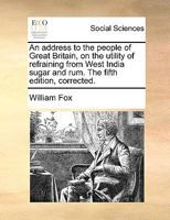 An address to the people of Great Britain, on the utility of refraining from West India sugar and rum. The fifth edition, corrected. 1170390498 Book Cover