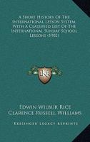 A Short History Of The International Lesson System, With A Classified List Of The International Sunday School Lessons 0548703914 Book Cover