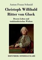 Christoph Willibald Ritter Von Gluck: Dessen Leben Und Tonkunstlerisches Wirken 1496137175 Book Cover