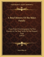A Brief History Of The Riker Family: From Their First Emigration To This Country In The Year 1638, To The Present Time 1104590689 Book Cover