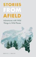 Stories from Afield: Adventures with Wild Things in Wild Places 0803288166 Book Cover