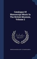 Catalogue of Manuscript Music in the British Museum, Volume 2... 137729028X Book Cover