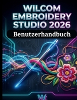 Wilcom Stickstudio 2026 Benutzerhandbuch: Das ultimative Handbuch für professionelle Digitalisierung, die Beherrschung von Werkzeugen der nächsten ... Arbeitsabläufe und (German Edition) B0GZ65ZFW4 Book Cover