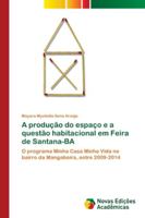A produção do espaço e a questão habitacional em Feira de Santana-BA: O programa Minha Casa Minha Vida no bairro da Mangabeira, entre 2009-2014 6202170581 Book Cover