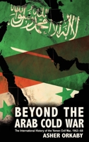 Beyond the Arab Cold War: The International History of the Yemen Civil War, 1962 - 68 0190092459 Book Cover