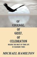 Of Courage, Of Grief, Of Celebration: Making The Most Of Your Life In Changing Times 1432710672 Book Cover