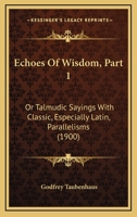 Echoes Of Wisdom, Part 1: Or Talmudic Sayings With Classic, Especially Latin, Parallelisms 0548894809 Book Cover