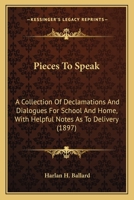Pieces to Speak a Collection of Declamations and Dialogues for School and Home with Helpful Notes as to Delivery - Primary Source Edition 0548768358 Book Cover