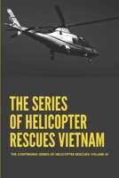 The Series Of Helicopter Rescues Vietnam: The Continuing Series Of Helicopter Rescues Volume XI: True Vietnam War Stories B096CX87PC Book Cover