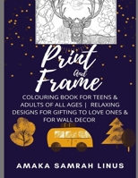 Print and Frame Colouring Book for Teens & Adults of All Ages Relaxing Designs for Gifting to Love Ones & for Wall Decor B08RZD8QMK Book Cover