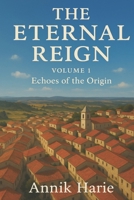 THE ETERNAL REIGN: VOLUME 1 Echoes of the Origin B0FGPSJT3V Book Cover