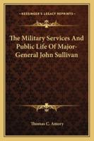 The Military Services and Public Life of Major-General John Sullivan 1017944261 Book Cover