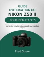 GUIDE D'UTILISATION DU NIKON Z50 II POUR DÉBUTANTS: Guide complet pour appareil photo, enseignant le cadrage, la mise au point, l'éclairage et les réglages à l'aide d'exemples pratique. B0G4R84C35 Book Cover