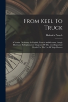 From Keel To Truck: A Marine Dictionary In English, French And German, Amply Illustrated By Explanatory Diagrams Of The Most Important Details For The Use Of Ship-owners 1016455720 Book Cover