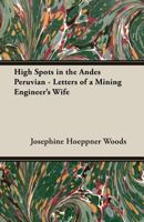 High Spots in the Andes: Peruvian Letters of a Mining Engineer's Wife 1258168030 Book Cover