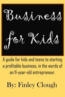 Business for Kids: A Guide for Kids and Teens to Starting a Profitable Business, in the Words of an 11 Year Old Entrepreneur. 1983134678 Book Cover