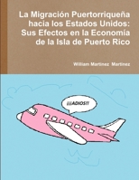 La Migraci-N Puertorrique-A Hacia Los Estados Unidos: Sus Efectos En La Econom'a de la Isla de Puerto Rico 1312844337 Book Cover