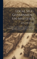 Local Self-Government Un-Mystified: A Vindication of Common Sense, Human Nature, and Practical Improvement, Against the Manifesto of Centralism Put Forth at the Social Science Association, 1857 1021059455 Book Cover