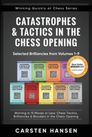 Catastrophes & Tactics in the Chess Opening - Selected Brilliancies from Volumes 1-9: Winning in 15 Moves or Less: Chess Tactics, Brilliancies & Opening (Winning Quickly at Chess Series) 1980559422 Book Cover