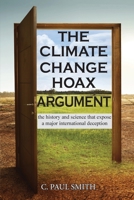 The Climate Change Hoax Argument: The History and Science That Expose a Major International Deception 195637311X Book Cover