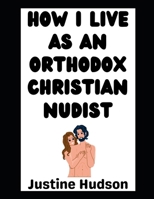 How I Live as an Orthodox Christian Nudist: The Story of My Journey! B0GMPXN7CF Book Cover