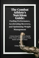 The Combat Athlete's Nutrition Guide: Fueling Performance, Accelerating Recovery, and Optimizing Weight Management: A Science-Based Protocol for ... Grapplers to Train Harder and Recover Faster B0FS7ZF956 Book Cover