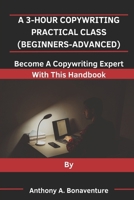 A 3-HOUR COPYWRITING PRACTICAL CLASS (BEGINNERS-ADVANCED): Become A Copywriting Expert With This Handbook B0CTHB17Y4 Book Cover