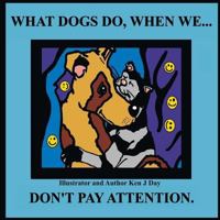 What Dogs Do, When We...Don't Pay Attention 1535334479 Book Cover