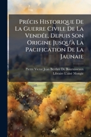 PrÃ(c)cis Historique De La Guerre Civile De La VendÃ(c)e, Depuis Son Origine Jusqu'Ã La Pacification De La Jaunaie (French Edition) 1023894157 Book Cover