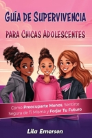 Guía de supervivencia para chicas adolescents: Cómo preocuparte menos, sentirte segura de ti misma y forjar tu futuro (Spanish Edition) B0DYYNDRYV Book Cover