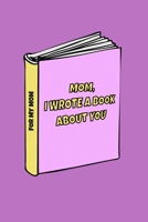 Mom I wrote a book about you: Perfect gift idea from son/ daughter to mom. For birthday, mother's day, christmas, anniversaries and others special occasions. Blank Lined Journal to write in. 170799966X Book Cover