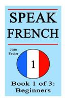 Speak French: Book 1 of 3: Beginners (How to Speak French, French for Beginners, French Language, Learn French, How to Learn French, Speaking French, Learning French, French Guide, French Quickly, Fre 1536936766 Book Cover