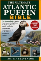 THE ULTIMATE ATLANTIC PUFFIN BIBLE: The Complete Guide to Behavior, Ocean Survival, Breeding Colonies, Feeding Ecology, Migration Patterns, ... of the North Atlantic’s Most Beloved Seabirds B0H6MNY2KM Book Cover