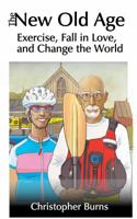 The New Old Age: Exercise, Fall in Love, and Change the World 0976886677 Book Cover