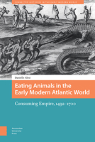 Eating Animals in the Early Modern Atlantic World : Consuming Empire, 1492-1700 9048560179 Book Cover