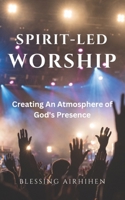 Spirit-Led Worship: Creating an Atmosphere of God's Presence B0D6GDJJ7Q Book Cover