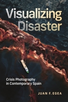 Visualizing Disaster: Crisis Photography in Contemporary Spain (McGill-Queen's Iberian and Latin American Cultures Series) 0228030226 Book Cover