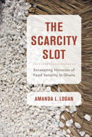 The Scarcity Slot: Excavating Histories of Food Security in Ghana 0520343751 Book Cover